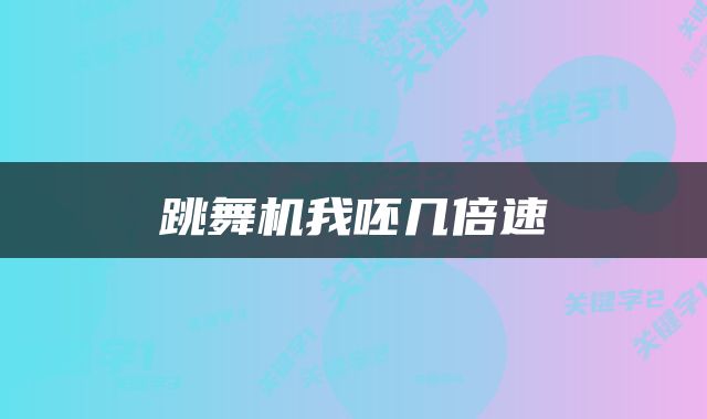 跳舞机我呸几倍速