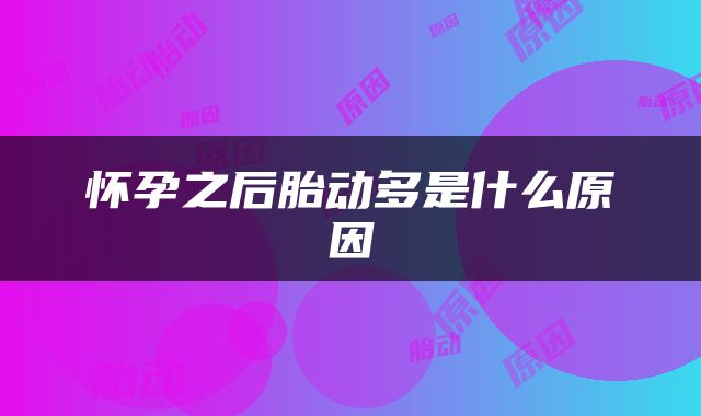 怀孕之后胎动多是什么原因