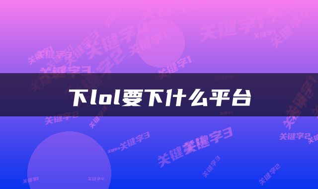 下lol要下什么平台