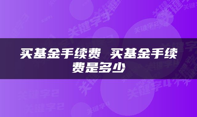 买基金手续费 买基金手续费是多少