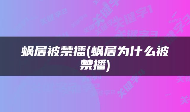 蜗居被禁播(蜗居为什么被禁播)