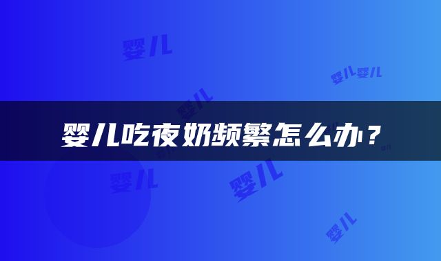 婴儿吃夜奶频繁怎么办？