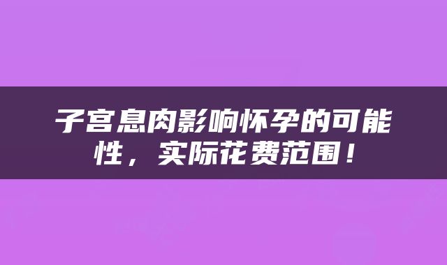 子宫息肉影响怀孕的可能性，实际花费范围！