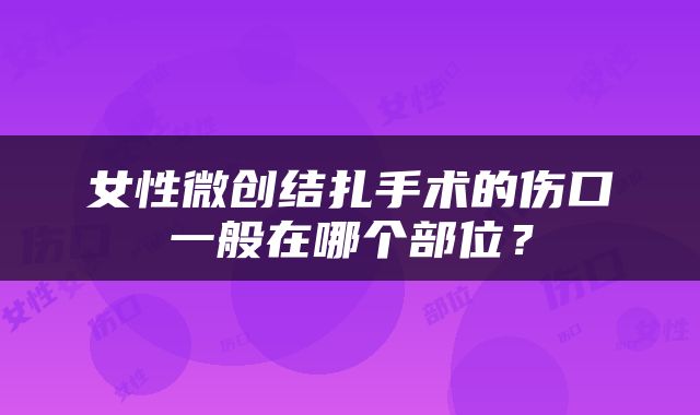 女性微创结扎手术的伤口一般在哪个部位？