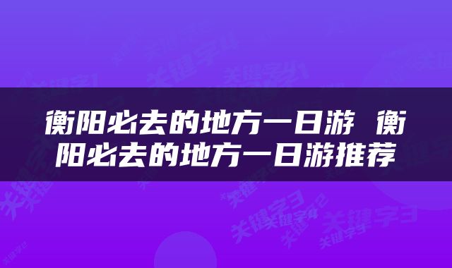 衡阳必去的地方一日游 衡阳必去的地方一日游推荐