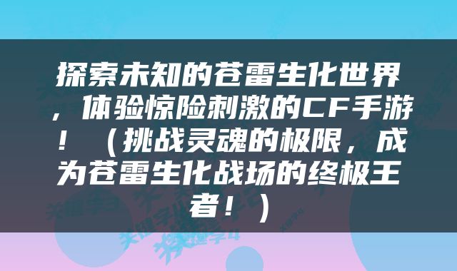 探索未知的苍雷生化世界，体验惊险刺激的CF手游！（挑战灵魂的极限，成为苍雷生化战场的终极王者！）