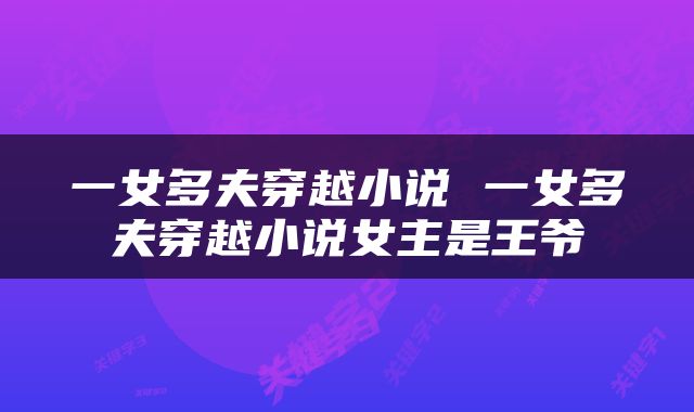 一女多夫穿越小说 一女多夫穿越小说女主是王爷