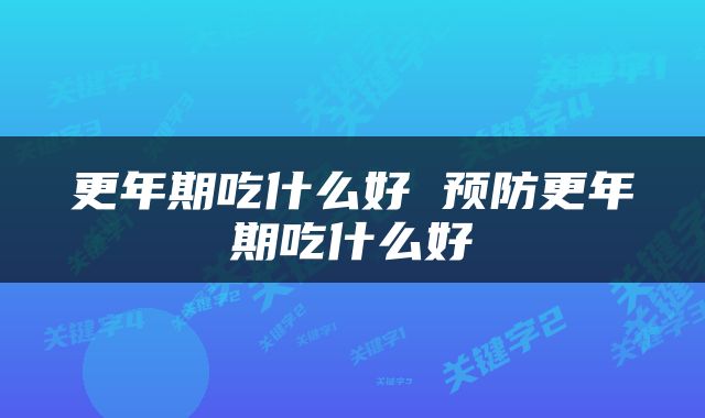 更年期吃什么好 预防更年期吃什么好