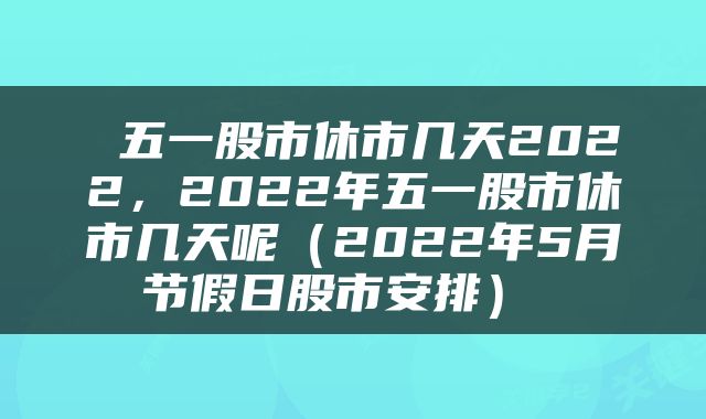  五一股市休市几天2022，2022年五一股市休市几天呢（2022年5月节假日股市安排） 