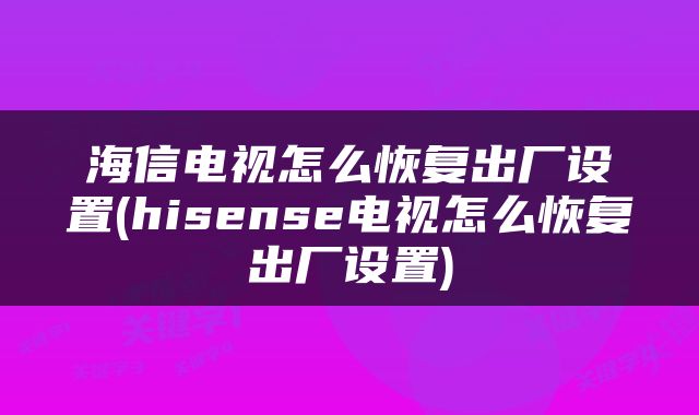 海信电视怎么恢复出厂设置(hisense电视怎么恢复出厂设置)