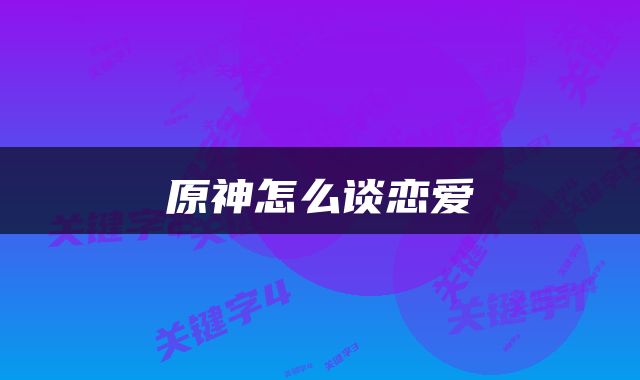 原神怎么谈恋爱