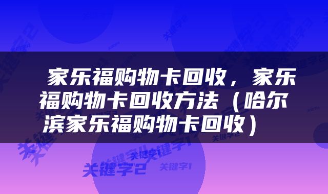 家乐福购物卡回收,家乐福购物卡回收方法(哈尔滨家乐福购物卡回收)