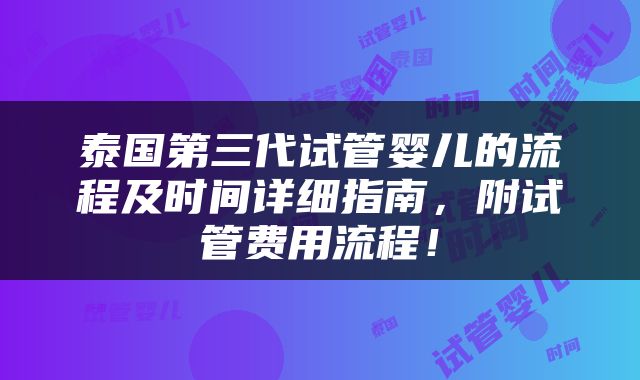 泰国第三代试管婴儿的流程及时间详细指南，附试管费用流程！