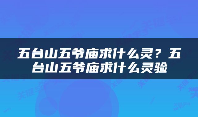 五台山五爷庙求什么灵？五台山五爷庙求什么灵验