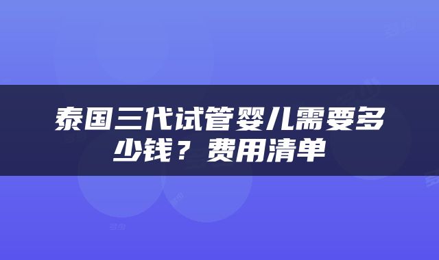 泰国三代试管婴儿需要多少钱？费用清单