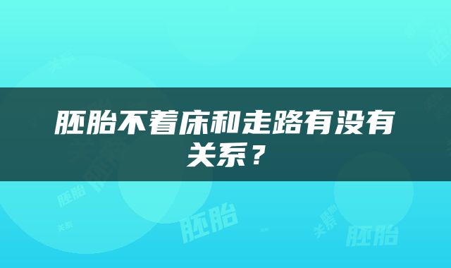 胚胎不着床和走路有没有关系？