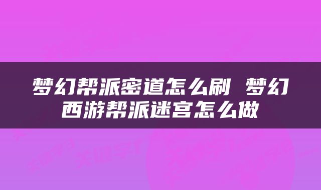 梦幻帮派密道怎么刷 梦幻西游帮派迷宫怎么做
