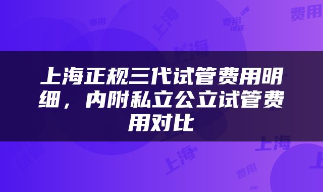上海正规三代试管费用明细，内附私立公立试管费用对比