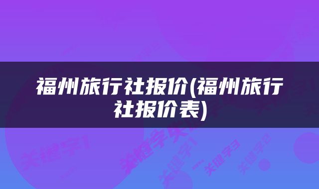 福州旅行社报价(福州旅行社报价表)