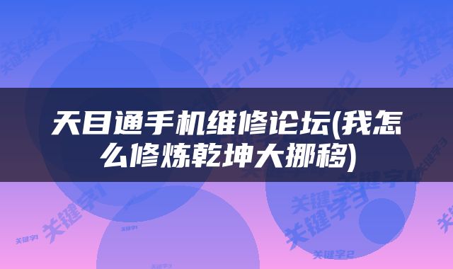 天目通手机维修论坛(我怎么修炼乾坤大挪移)