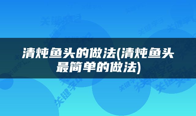 清炖鱼头的做法(清炖鱼头最简单的做法)