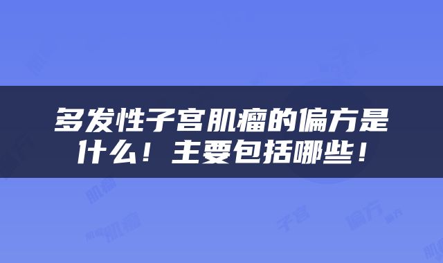 多发性子宫肌瘤的偏方是什么！主要包括哪些！
