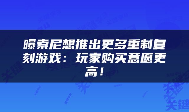 曝索尼想推出更多重制复刻游戏：玩家购买意愿更高！