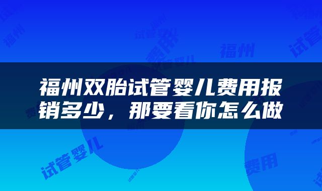福州双胎试管婴儿费用报销多少，那要看你怎么做