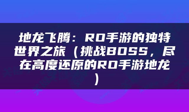 地龙飞腾：RO手游的独特世界之旅（挑战BOSS，尽在高度还原的RO手游地龙）