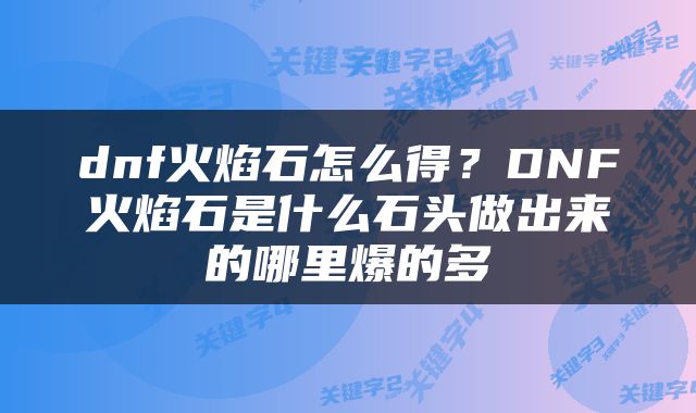 dnf火焰石怎么得？DNF火焰石是什么石头做出来的哪里爆的多