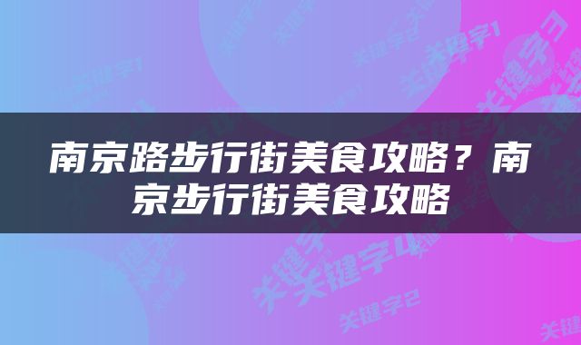 南京路步行街美食攻略？南京步行街美食攻略