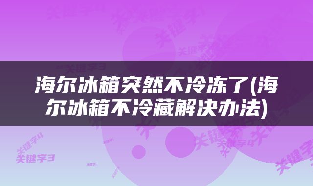 海尔冰箱突然不冷冻了(海尔冰箱不冷藏解决办法)