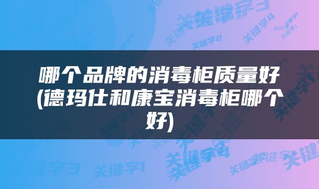 哪个品牌的消毒柜质量好(德玛仕和康宝消毒柜哪个好)
