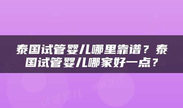 泰国试管婴儿哪里靠谱？泰国试管婴儿哪家好一点？