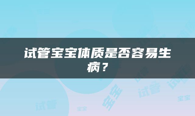 试管宝宝体质是否容易生病？