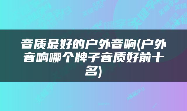 音质最好的户外音响(户外音响哪个牌子音质好前十名)