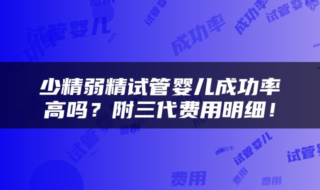 少精弱精试管婴儿成功率高吗？附三代费用明细！