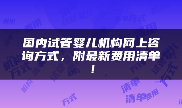 国内试管婴儿机构网上咨询方式，附最新费用清单！