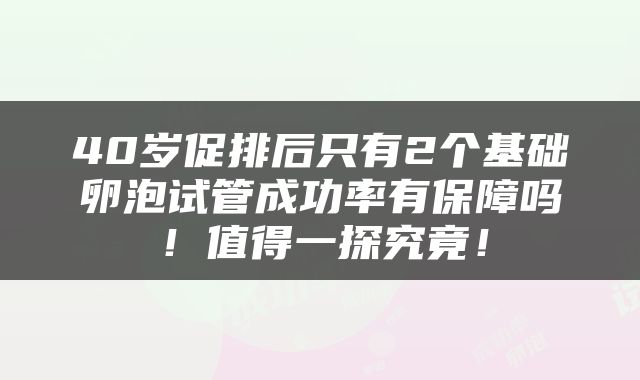 40岁促排后只有2个基础卵泡试管成功率有保障吗！值得一探究竟！