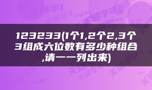123233(1个1,2个2,3个3组成六位数有多少种组合,请一一列出来)