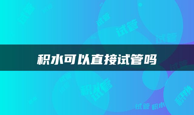积水可以直接试管吗
