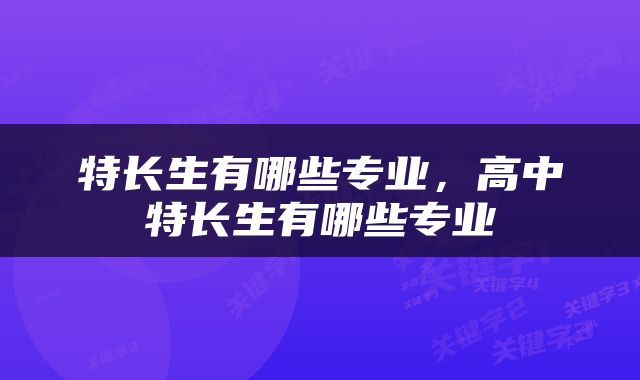 特长生有哪些专业，高中特长生有哪些专业