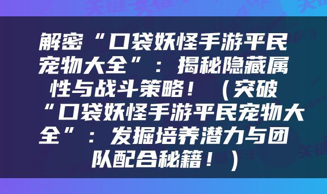 解密“口袋妖怪手游平民宠物大全”：揭秘隐藏属性与战斗策略！（突破“口袋妖怪手游平民宠物大全”：发掘培养潜力与团队配合秘籍！）