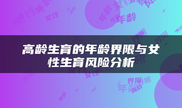 高龄生育的年龄界限与女性生育风险分析