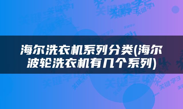 海尔洗衣机系列分类(海尔波轮洗衣机有几个系列)