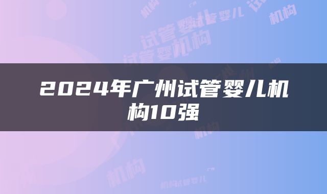 2024年广州试管婴儿机构10强