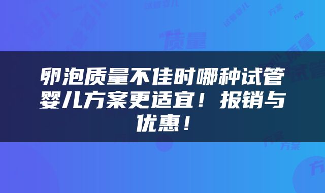 卵泡质量不佳时哪种试管婴儿方案更适宜！报销与优惠！