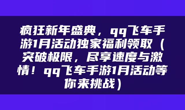 疯狂新年盛典，qq飞车手游1月活动独家福利领取（突破极限，尽享速度与激情！qq飞车手游1月活动等你来挑战）