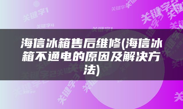 海信冰箱售后维修(海信冰箱不通电的原因及解决方法)