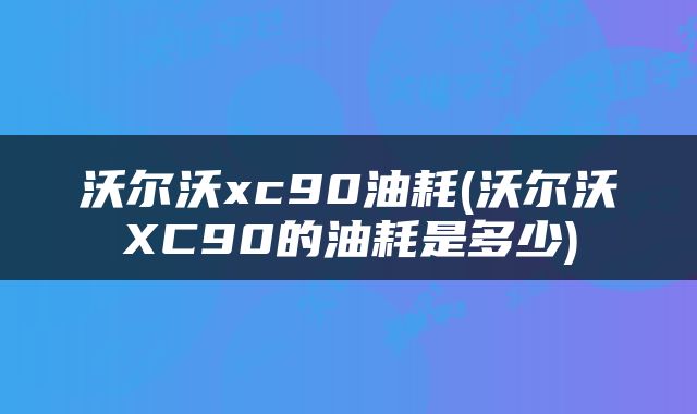 沃尔沃xc90油耗(沃尔沃XC90的油耗是多少)